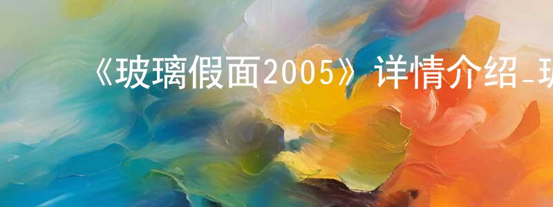 ﻿曹芳英发布﻿《玻璃假面2005》详情介绍_玻璃假面2005在线观看_玻璃假面2005迅雷下载_日漫
